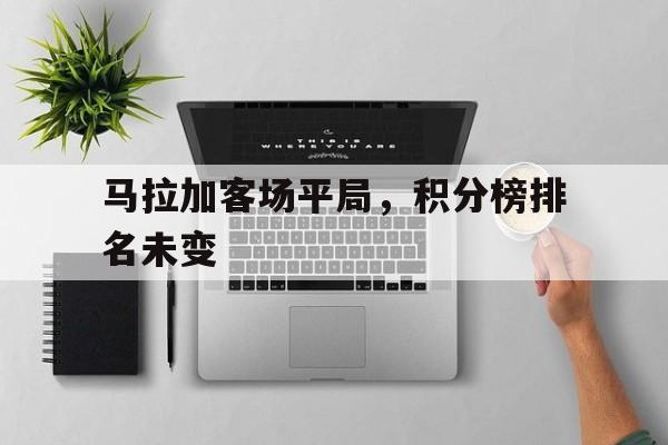 马拉加客场平局，积分榜排名未变的简单介绍