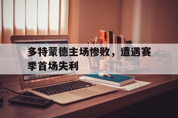 多特蒙德主场惨败，遭遇赛季首场失利的简单介绍