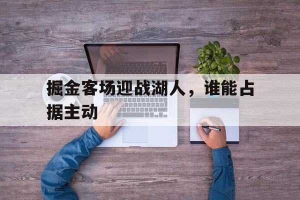 掘金客场迎战湖人，谁能占据主动的简单介绍