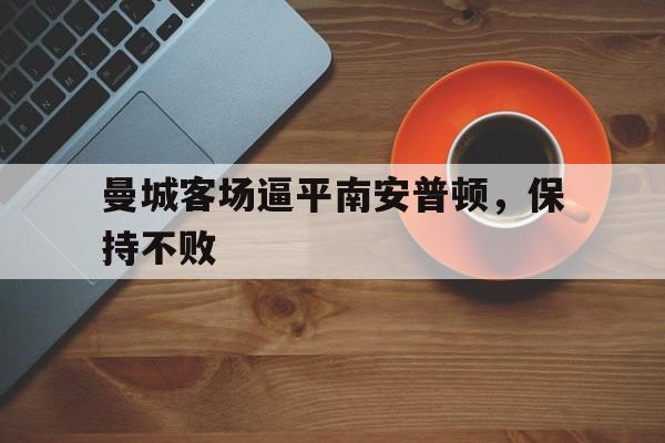 曼城客场逼平南安普顿，保持不败