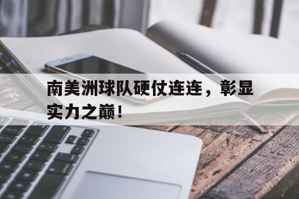 包含南美洲球队硬仗连连，彰显实力之巅！的词条