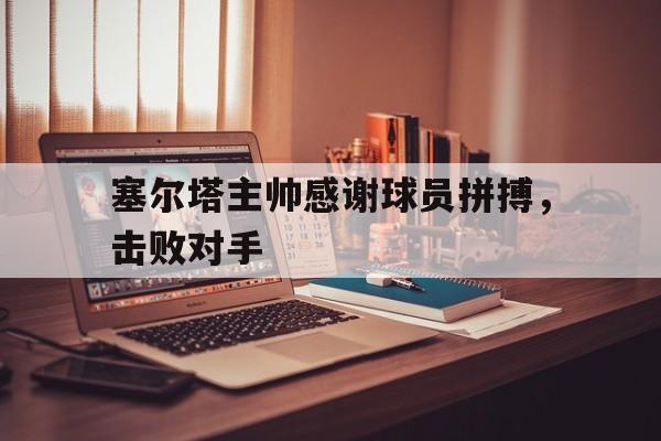 塞尔塔主帅感谢球员拼搏，击败对手