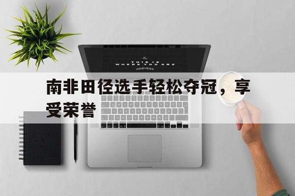 南非田径选手轻松夺冠，享受荣誉