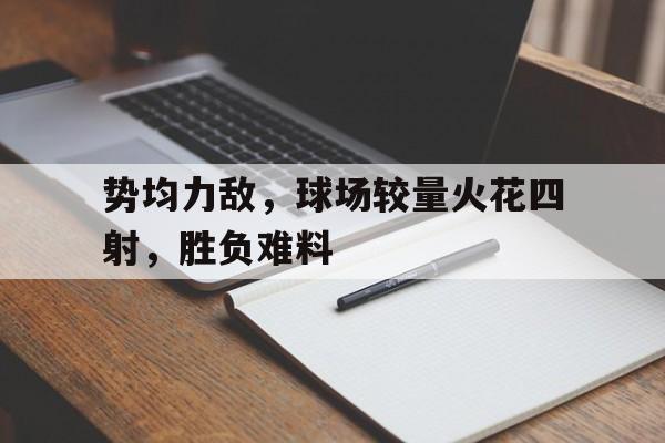 关于势均力敌，球场较量火花四射，胜负难料的信息