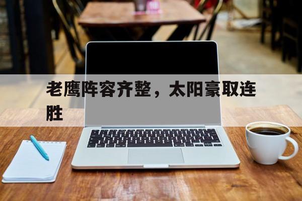 老鹰阵容齐整，太阳豪取连胜的简单介绍