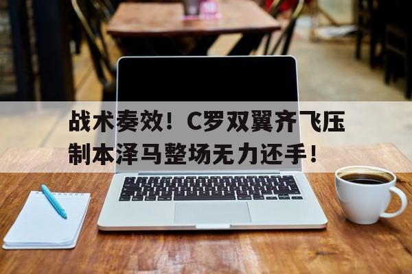 战术奏效！C罗双翼齐飞压制本泽马整场无力还手！