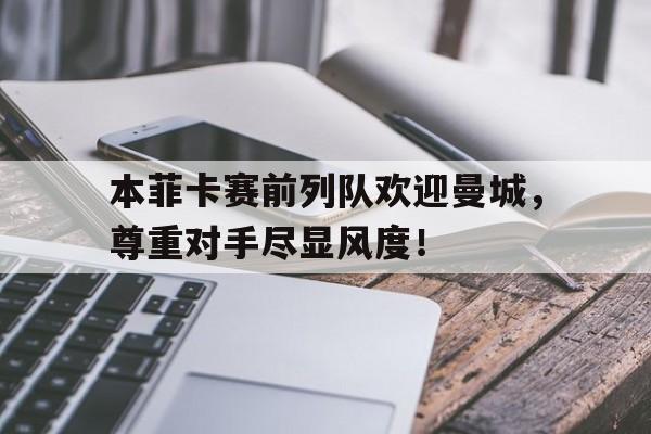 本菲卡赛前列队欢迎曼城，尊重对手尽显风度！